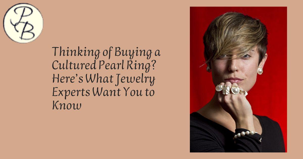 Thinking of Buying a Cultured Pearl Ring? Here’s What Jewelry Experts Want You to Know